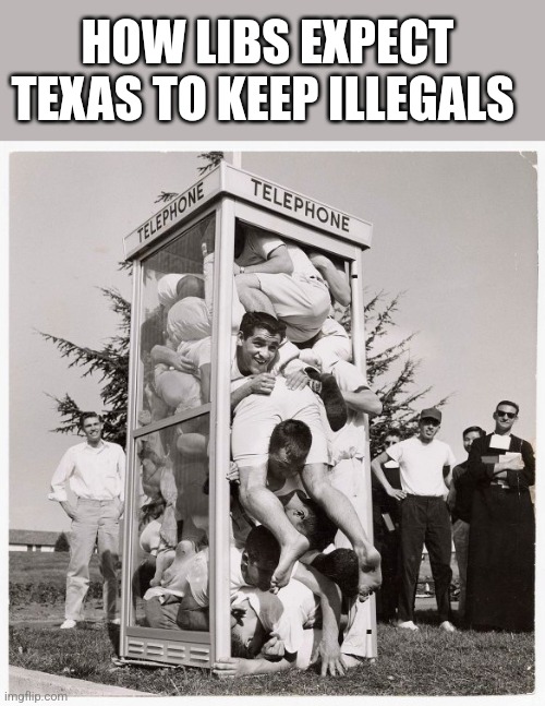 HOW LIBS EXPECT TEXAS TO KEEP ILLEGALS | image tagged in funny memes | made w/ Imgflip meme maker