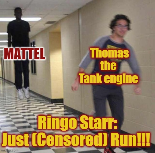 Thomas in a NutShell (REMAKE) Alt. Name: Thomas tries To Escape Mattel and Other Stories | Thomas the Tank engine; MATTEL; Ringo Starr: Just (Censored) Run!!! | image tagged in floating boy chasing running boy,thomas the tank engine,ringo starr | made w/ Imgflip meme maker
