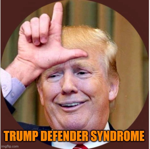 Trump loser | TRUMP DEFENDER SYNDROME | image tagged in trump loser | made w/ Imgflip meme maker