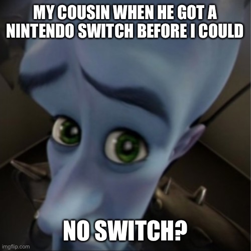 Quit showing off | MY COUSIN WHEN HE GOT A NINTENDO SWITCH BEFORE I COULD; NO SWITCH? | image tagged in megamind peeking | made w/ Imgflip meme maker