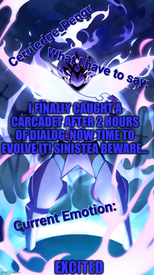 I'm getting a Ceruledge | I FINALLY CAUGHT A CARCADET AFTER 2 HOURS OF DIALOG. NOW TIME TO EVOLVE IT! SINISTEA BEWARE... EXCITED | image tagged in ceruledge_pengu anouncment template | made w/ Imgflip meme maker