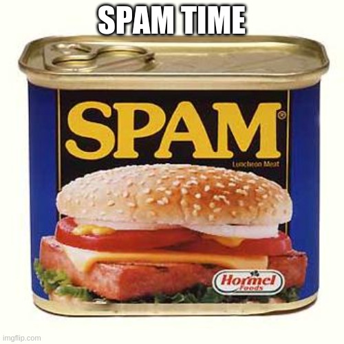 spam | SPAM TIME | image tagged in spam | made w/ Imgflip meme maker