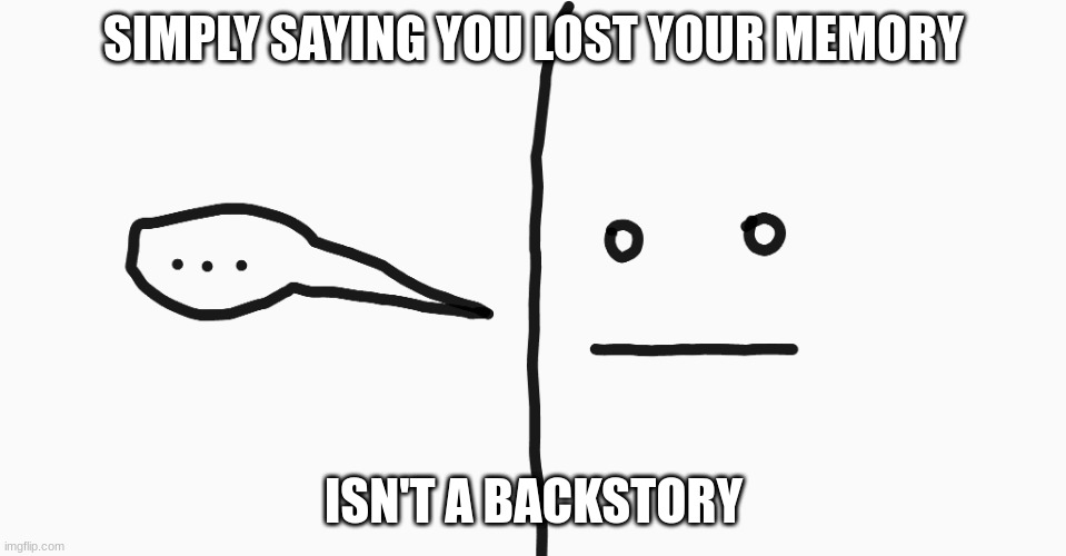 the start up for the dot dash dot face | SIMPLY SAYING YOU LOST YOUR MEMORY; ISN'T A BACKSTORY | image tagged in dot dash dot face,awkward,drawing | made w/ Imgflip meme maker