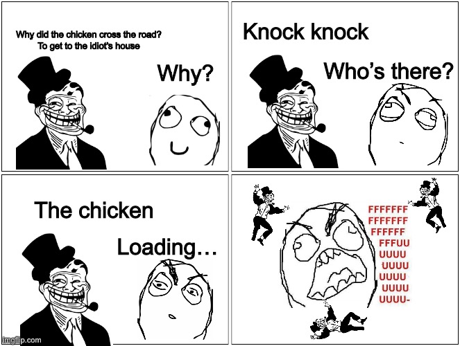 Trolldad | Knock knock; Why did the chicken cross the road?
To get to the idiot’s house; Who’s there? Why? The chicken; Loading… | image tagged in memes,blank comic panel 2x2 | made w/ Imgflip meme maker