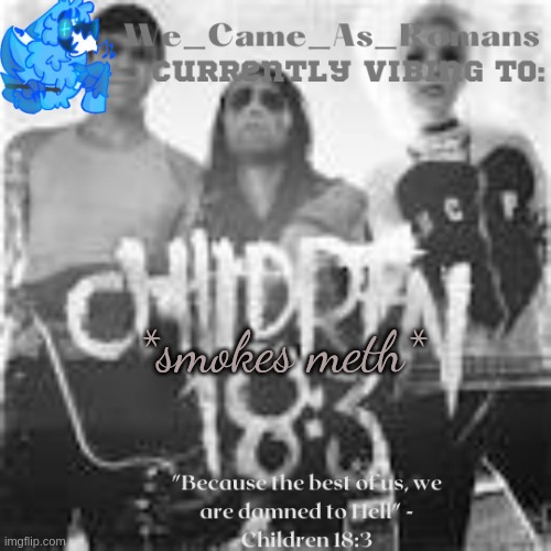 Children 18:3 temp | *smokes meth* | image tagged in children 18 3 temp | made w/ Imgflip meme maker