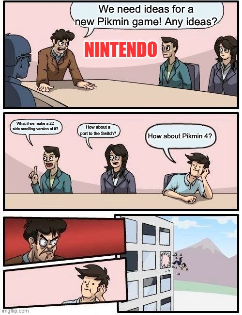 Pikmin 4 is real anyway. | We need ideas for a new Pikmin game! Any ideas? NINTENDO; What if we make a 2D side scrolling version of it? How about a port to the Switch? How about Pikmin 4? | image tagged in memes,boardroom meeting suggestion | made w/ Imgflip meme maker