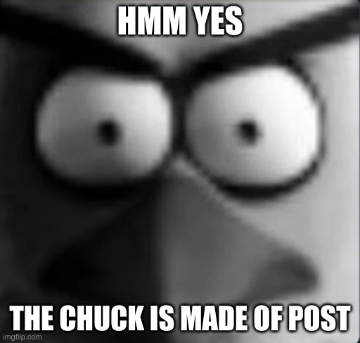 dafuq | HMM YES; THE CHUCK IS MADE OF POST | image tagged in chuckpost,waaaaa | made w/ Imgflip meme maker