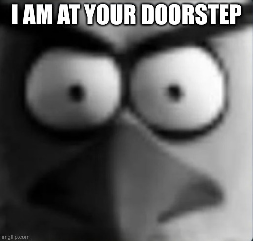 run | I AM AT YOUR DOORSTEP | image tagged in chuckpost | made w/ Imgflip meme maker