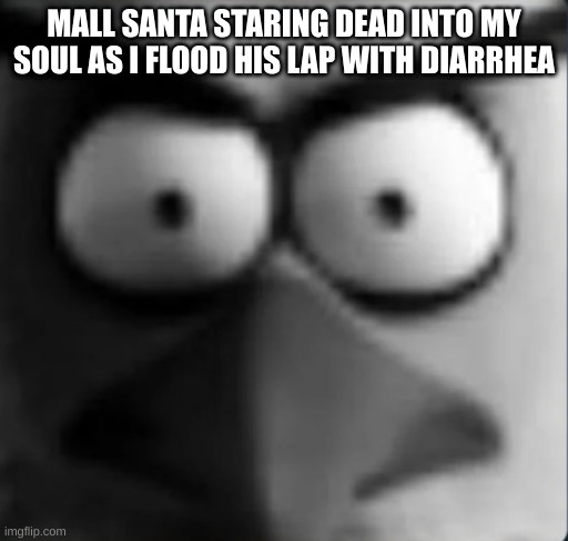 chuckpost | MALL SANTA STARING DEAD INTO MY SOUL AS I FLOOD HIS LAP WITH DIARRHEA | image tagged in chuckpost | made w/ Imgflip meme maker