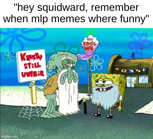 "hey squidward, remember when mlp memes where funny" | made w/ Imgflip meme maker