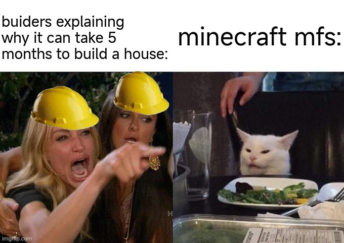 minecraft | minecraft mfs:; buiders explaining why it can take 5 months to build a house: | image tagged in memes,woman yelling at cat,viral meme,funny,why are you reading the tags | made w/ Imgflip meme maker