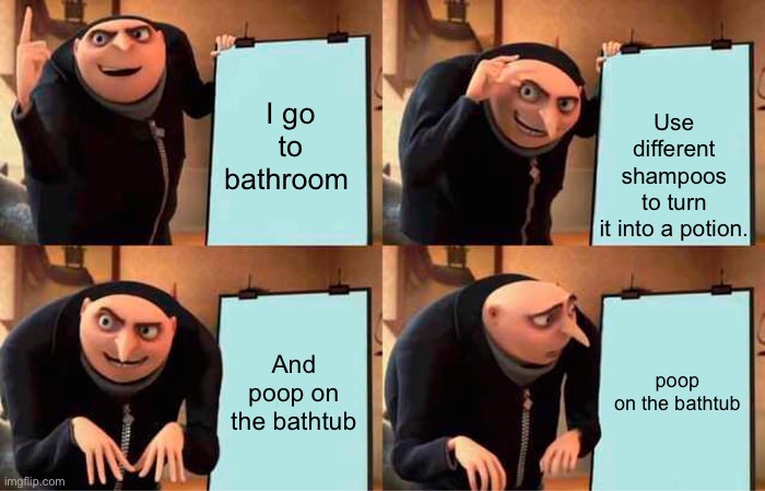 potion and sh1tty poo | Use different shampoos to turn it into a potion. I go to bathroom; And poop on the bathtub; poop on the bathtub | image tagged in memes,gru's plan | made w/ Imgflip meme maker