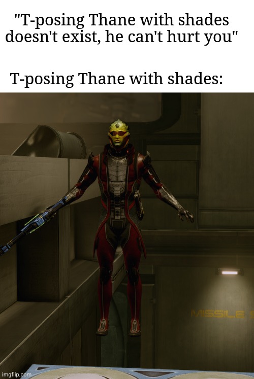 Thane asserts dominance | "T-posing Thane with shades doesn't exist, he can't hurt you"; T-posing Thane with shades: | image tagged in mass effect,t-pose | made w/ Imgflip meme maker