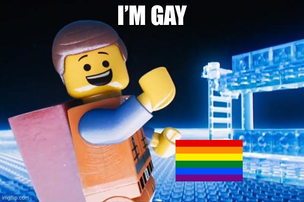 Lego Movie | I’M GAY | image tagged in lego movie | made w/ Imgflip meme maker