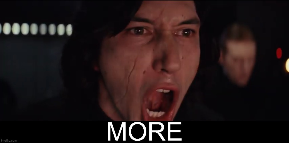 Kylo Ren MORE | image tagged in kylo ren more | made w/ Imgflip meme maker