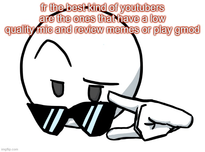 i be chillin, but then | fr the best kind of youtubers are the ones that have a low quality mic and review memes or play gmod | image tagged in i be chillin but then | made w/ Imgflip meme maker
