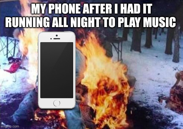 I listened to music while asleep and my phone was HOT | MY PHONE AFTER I HAD IT RUNNING ALL NIGHT TO PLAY MUSIC | image tagged in memes,ligaf | made w/ Imgflip meme maker