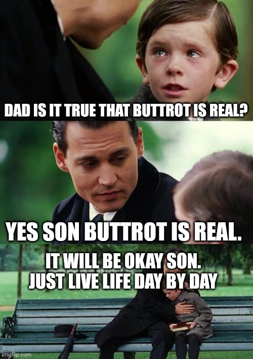 Finding Neverland | DAD IS IT TRUE THAT BUTTROT IS REAL? YES SON BUTTROT IS REAL. IT WILL BE OKAY SON. JUST LIVE LIFE DAY BY DAY | image tagged in memes,finding neverland | made w/ Imgflip meme maker