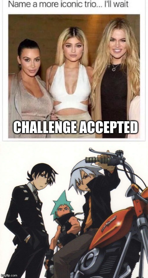 yes | CHALLENGE ACCEPTED | image tagged in name a more iconic trio,memes,anime,lol,funny | made w/ Imgflip meme maker