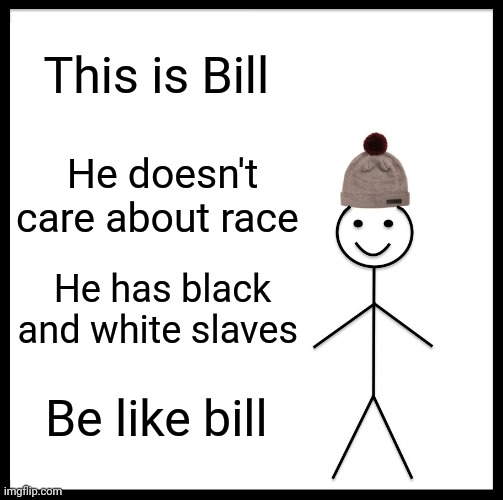 Be Like Bill Meme | This is Bill; He doesn't care about race; He has black and white slaves; Be like bill | image tagged in memes,be like bill | made w/ Imgflip meme maker