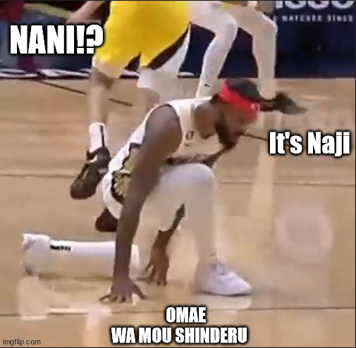 NANI!? It's Naji; OMAE WA MOU SHINDERU | image tagged in NOLAPelicans | made w/ Imgflip meme maker