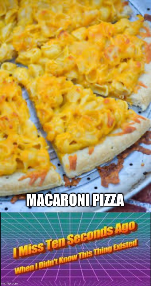 MACARONI PIZZA | image tagged in i miss ten seconds ago when i didn't know this thing existed | made w/ Imgflip meme maker