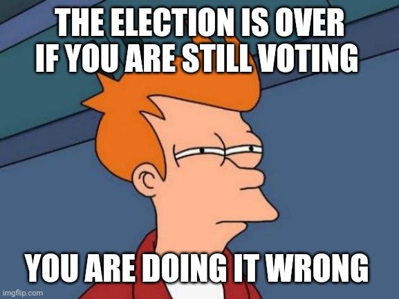 Futurama Fry Meme | THE ELECTION IS OVER IF YOU ARE STILL VOTING YOU ARE DOING IT WRONG | image tagged in memes,futurama fry | made w/ Imgflip meme maker