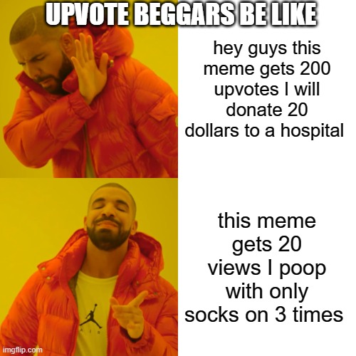 Drake Hotline Bling Meme | UPVOTE BEGGARS BE LIKE; hey guys this meme gets 200 upvotes I will donate 20 dollars to a hospital; this meme gets 20 views I poop with only socks on 3 times | image tagged in memes,drake hotline bling | made w/ Imgflip meme maker