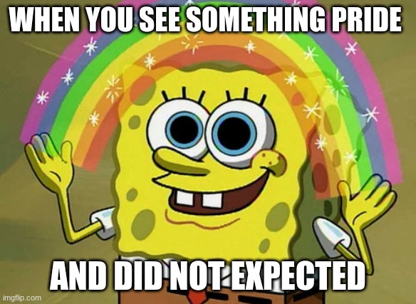 Gay | WHEN YOU SEE SOMETHING PRIDE; AND DID NOT EXPECTED | image tagged in memes,imagination spongebob,gay pride,lgbtq,shows,tv shows | made w/ Imgflip meme maker