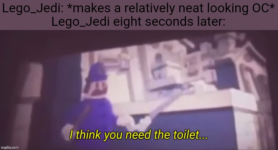 i hope someone gets this | Lego_Jedi: *makes a relatively neat looking OC*
Lego_Jedi eight seconds later: | made w/ Imgflip meme maker
