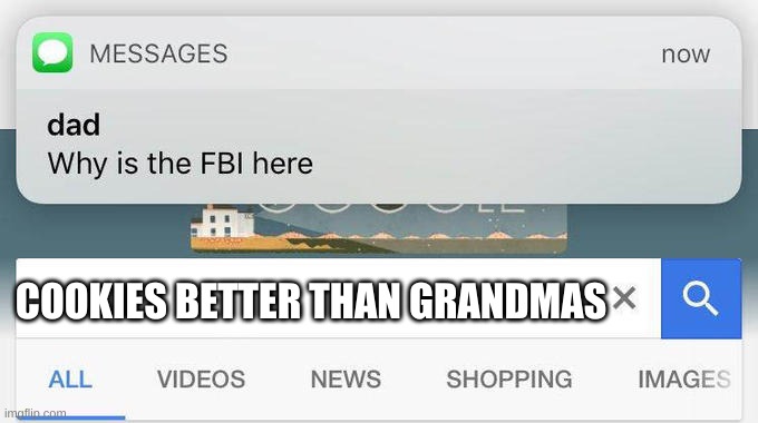 impossible | COOKIES BETTER THAN GRANDMAS | image tagged in why is the fbi here | made w/ Imgflip meme maker