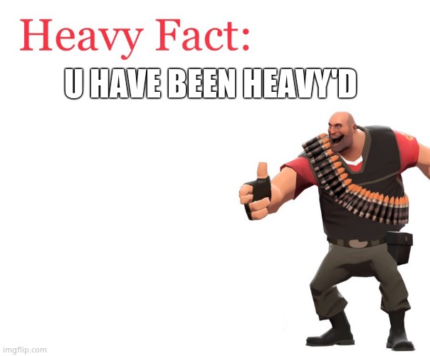 come on guys, lets do things with this! | U HAVE BEEN HEAVY'D | image tagged in heavy fact | made w/ Imgflip meme maker