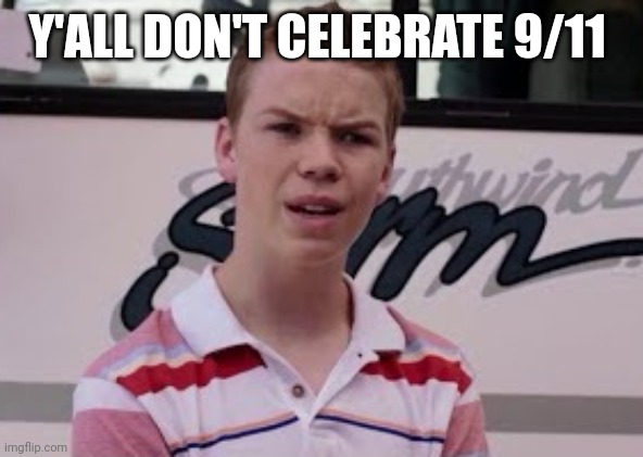 Youre getting paid | Y'ALL DON'T CELEBRATE 9/11 | image tagged in youre getting paid | made w/ Imgflip meme maker