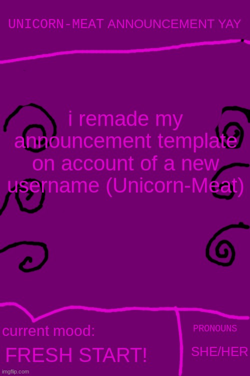 i remade my announcement template on account of a new username (Unicorn-Meat); FRESH START! SHE/HER | image tagged in unicorn-meat announcement | made w/ Imgflip meme maker