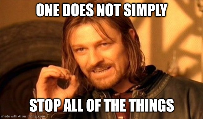 One Does Not Simply | ONE DOES NOT SIMPLY; STOP ALL OF THE THINGS | image tagged in memes,one does not simply | made w/ Imgflip meme maker