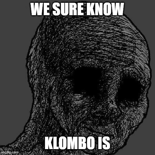Cursed wojak | WE SURE KNOW KLOMBO IS | image tagged in cursed wojak | made w/ Imgflip meme maker