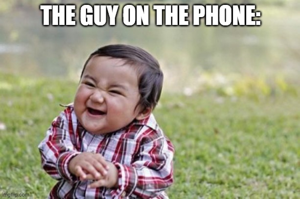 Evil Toddler Meme | THE GUY ON THE PHONE: | image tagged in memes,evil toddler | made w/ Imgflip meme maker