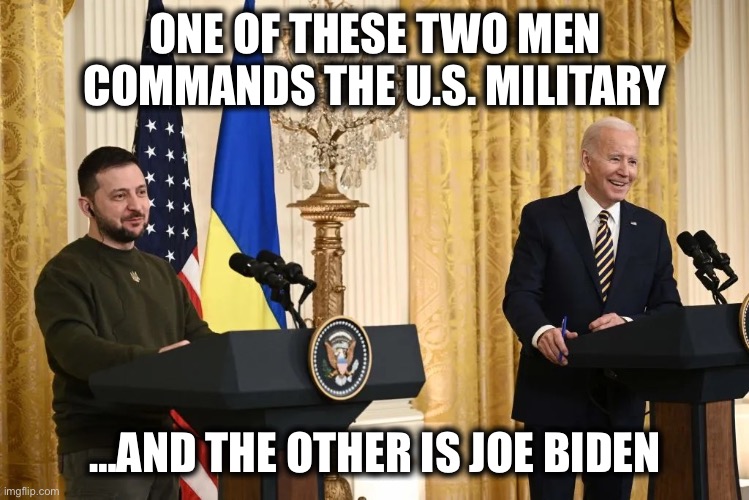 Volodymyr Zelenskyy | ONE OF THESE TWO MEN COMMANDS THE U.S. MILITARY; …AND THE OTHER IS JOE BIDEN | image tagged in volodymyr zelenskyy,joe biden,ukraine,united states,us military,memes | made w/ Imgflip meme maker