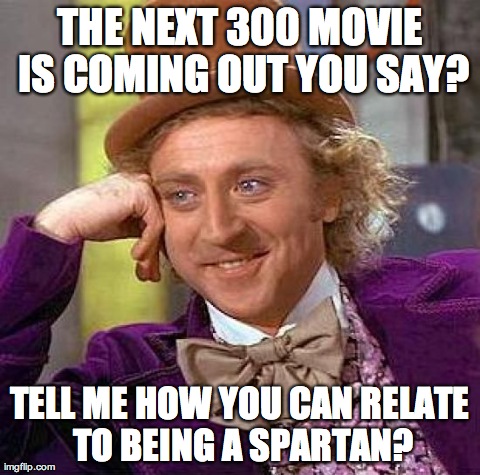 Creepy Condescending Wonka | THE NEXT 300 MOVIE IS COMING OUT YOU SAY? TELL ME HOW YOU CAN RELATE TO BEING A SPARTAN? | image tagged in memes,creepy condescending wonka | made w/ Imgflip meme maker