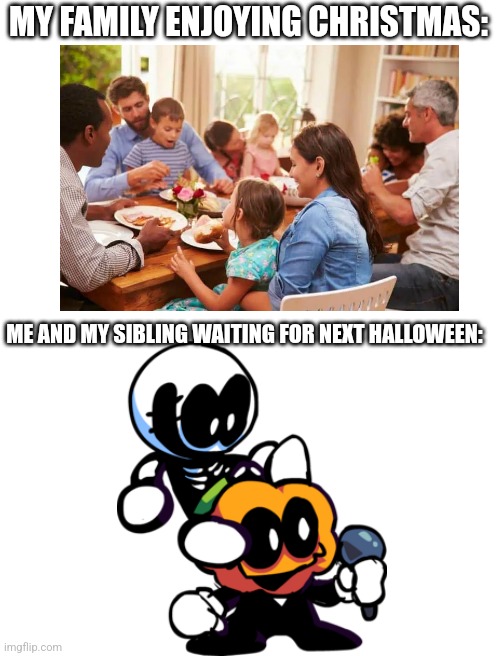 Yup I'm just over here vibing to South | MY FAMILY ENJOYING CHRISTMAS:; ME AND MY SIBLING WAITING FOR NEXT HALLOWEEN: | image tagged in spooky,spooky month,christmas,holiday,fnf | made w/ Imgflip meme maker
