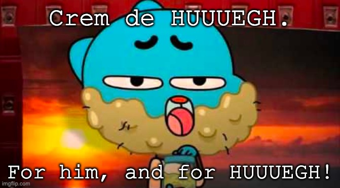 lore: | Crem de HUUUEGH. For him, and for HUUUEGH! | made w/ Imgflip meme maker