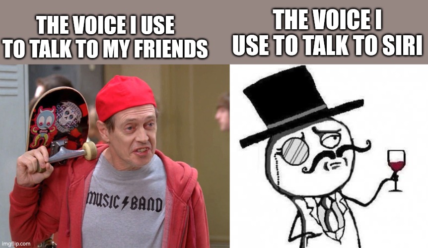 Lol | THE VOICE I USE TO TALK TO SIRI; THE VOICE I USE TO TALK TO MY FRIENDS | image tagged in steve buscemi fellow kids,fancy meme,siri,idk | made w/ Imgflip meme maker