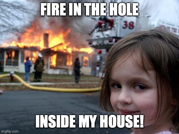 Fire in the hole! Literally | FIRE IN THE HOLE; INSIDE MY HOUSE! | image tagged in memes,disaster girl,fire,fire in the hole | made w/ Imgflip meme maker
