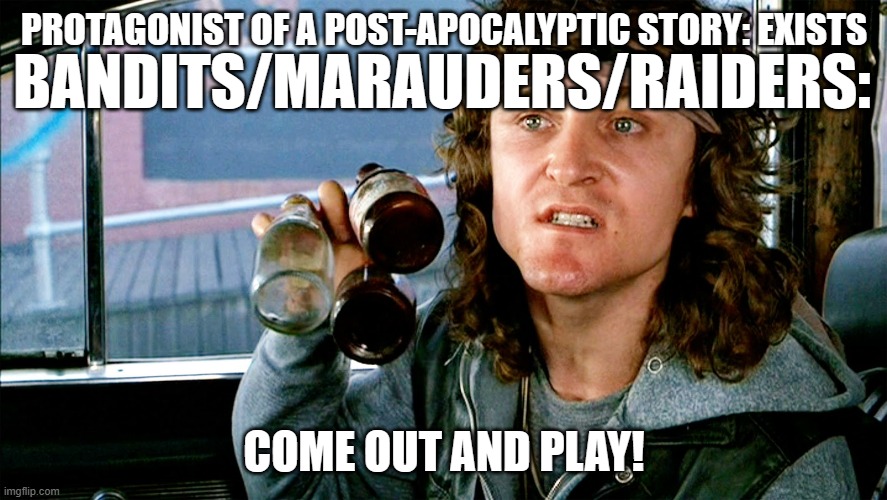Come out and Play - Warriors | PROTAGONIST OF A POST-APOCALYPTIC STORY: EXISTS; BANDITS/MARAUDERS/RAIDERS:; COME OUT AND PLAY! | image tagged in come out and play - warriors | made w/ Imgflip meme maker