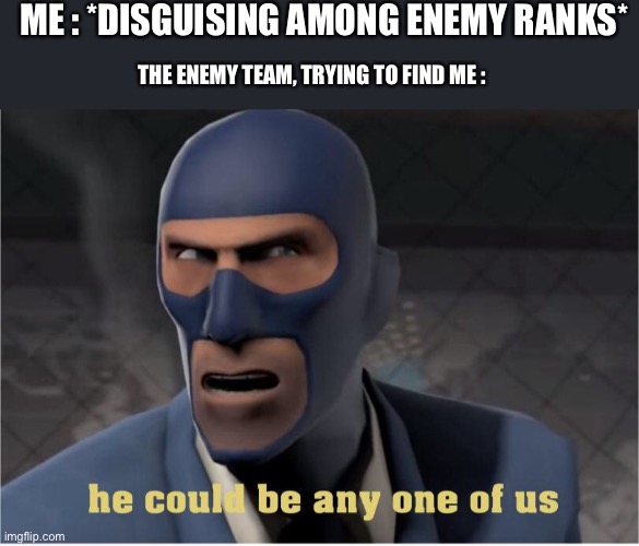He could be anyone of us | ME : *DISGUISING AMONG ENEMY RANKS*; THE ENEMY TEAM, TRYING TO FIND ME : | image tagged in he could be anyone of us | made w/ Imgflip meme maker