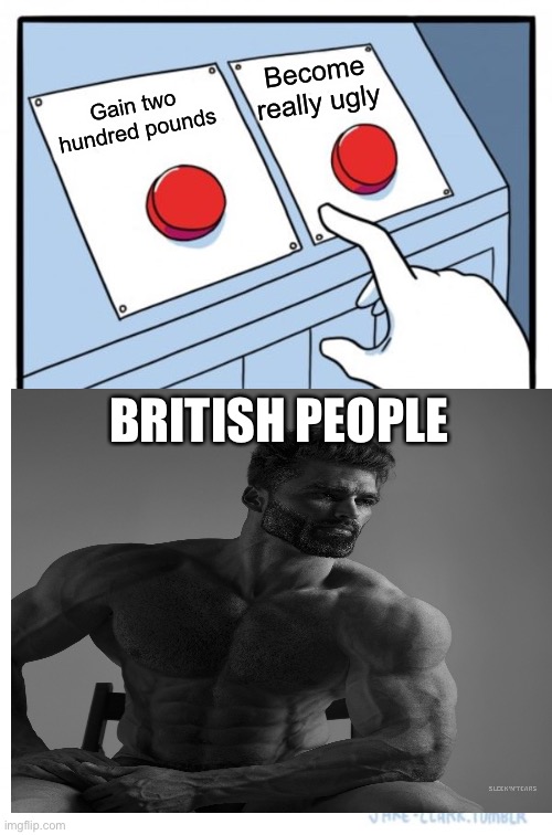 Rolling in pounds | Become really ugly; Gain two hundred pounds; BRITISH PEOPLE | image tagged in giga chad,two buttons,funny memes,upvote if you agree,memes | made w/ Imgflip meme maker