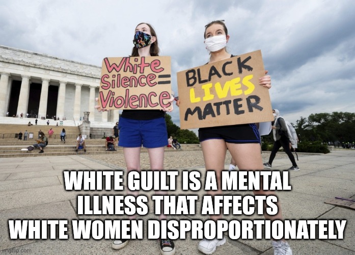 Self loathing, racist white women | WHITE GUILT IS A MENTAL ILLNESS THAT AFFECTS WHITE WOMEN DISPROPORTIONATELY | image tagged in racism | made w/ Imgflip meme maker