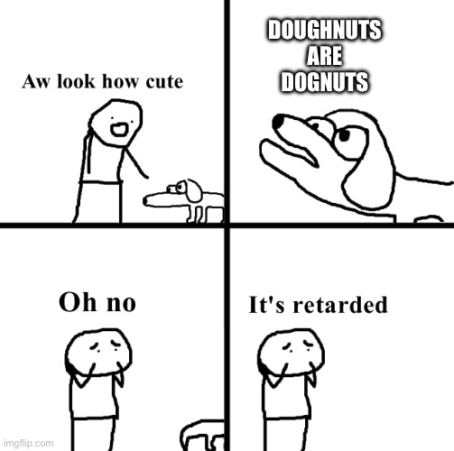 Oh no its retarted | DOUGHNUTS ARE DOGNUTS | image tagged in oh no its retarted | made w/ Imgflip meme maker