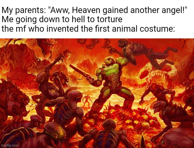 Doomguy | My parents: "Aww, Heaven gained another angel!"
Me going down to hell to torture the mf who invented the first animal costume: | image tagged in doomguy | made w/ Imgflip meme maker