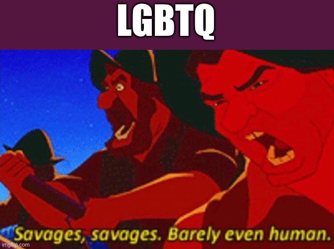 SAVAGES! | LGBTQ | image tagged in savages | made w/ Imgflip meme maker